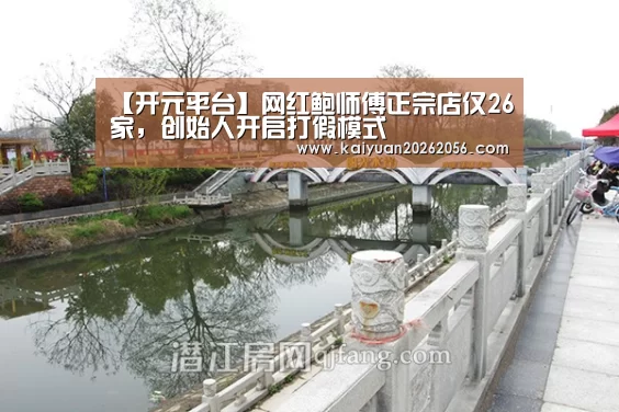 【开元平台】网红鲍师傅正宗店仅26家,创始人开启打假模式(图1) 开元官方