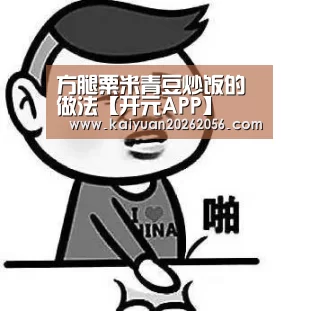 方腿粟米青豆炒饭的做法【开元APP】(图1) 开元官网